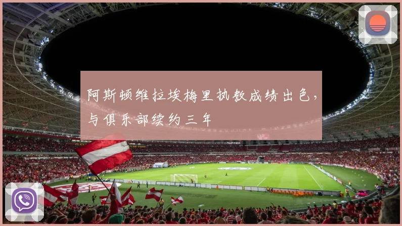 阿斯顿维拉埃梅里执教成绩出色，与俱乐部续约三年