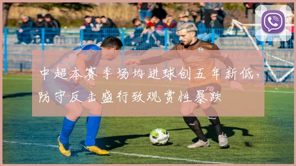 中超本赛季场均进球创五年新低，防守反击盛行致观赏性暴跌