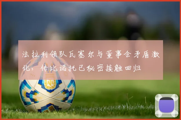 法拉利领队瓦塞尔与董事会矛盾激化，传比诺托已秘密接触回归