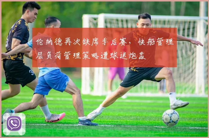 伦纳德再次缺席季后赛，快船管理层负荷管理策略遭球迷炮轰